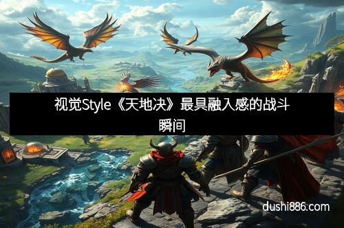 视觉Style《天地决》最具融入感的战斗瞬间